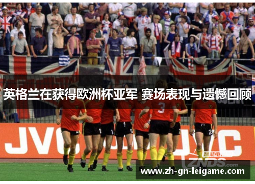 英格兰在获得欧洲杯亚军 赛场表现与遗憾回顾 英格兰在获得欧洲杯亚军 赛场表现与遗憾回顾