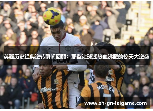 英超历史经典逆转瞬间回顾:那些让球迷热血沸腾的惊天大逆袭 英超历史经典逆转瞬间回顾:那些让球迷热血沸腾的惊天大逆袭