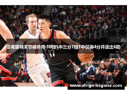范弗里特末节被弃用 10投1中三分7投1中仅得4分并送出6助