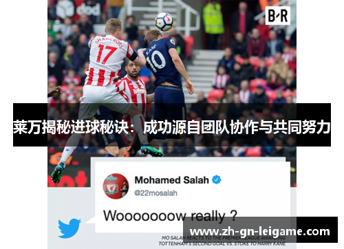 莱万揭秘进球秘诀：成功源自团队协作与共同努力