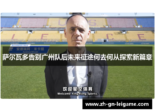 萨尔瓦多告别广州队后未来征途何去何从探索新篇章