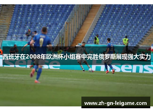 西班牙在2008年欧洲杯小组赛中完胜俄罗斯展现强大实力
