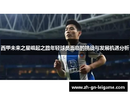西甲未来之星崛起之路年轻球员面临的挑战与发展机遇分析 西甲未来之星崛起之路年轻球员面临的挑战与发展机遇分析