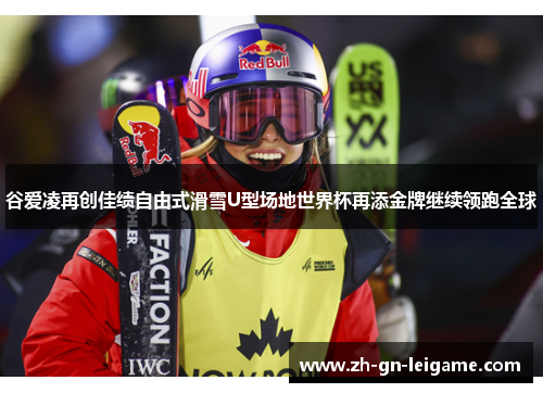 谷爱凌再创佳绩自由式滑雪U型场地世界杯再添金牌继续领跑全球 谷爱凌再创佳绩自由式滑雪U型场地世界杯再添金牌继续领跑全球