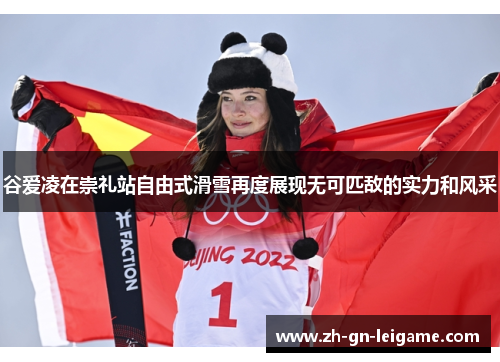 谷爱凌在崇礼站自由式滑雪再度展现无可匹敌的实力和风采 谷爱凌在崇礼站自由式滑雪再度展现无可匹敌的实力和风采