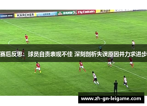 赛后反思:球员自责表现不佳 深刻剖析失误原因并力求进步 赛后反思:球员自责表现不佳 深刻剖析失误原因并力求进步