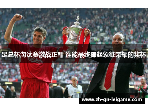 足总杯淘汰赛激战正酣 谁能最终捧起象征荣耀的奖杯 足总杯淘汰赛激战正酣 谁能最终捧起象征荣耀的奖杯