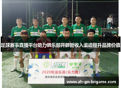 足球赛事直播平台助力俱乐部开辟新收入渠道提升品牌价值 足球赛事直播平台助力俱乐部开辟新收入渠道提升品牌价值