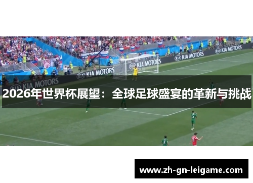 2026年世界杯展望：全球足球盛宴的革新与挑战