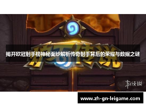 揭开欧冠射手榜神秘面纱解析传奇射手背后的荣耀与数据之谜