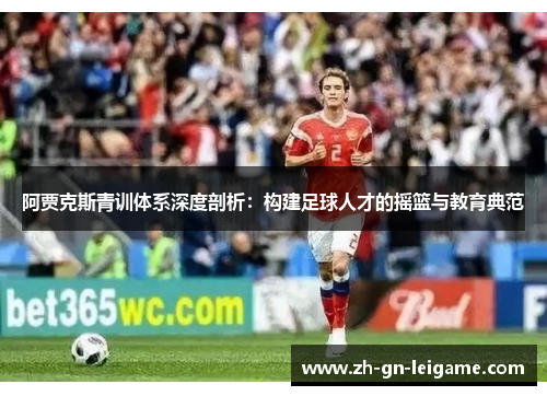 阿贾克斯青训体系深度剖析：构建足球人才的摇篮与教育典范