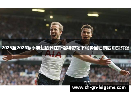 2025至2026赛季英超热刺在斯洛特带领下强势回归前四重现辉煌