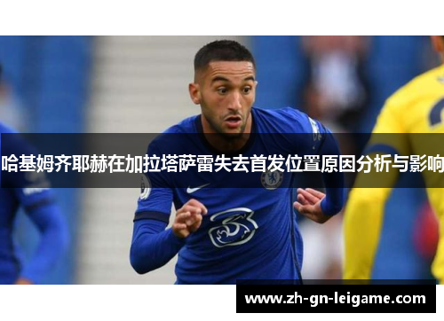 哈基姆齐耶赫在加拉塔萨雷失去首发位置原因分析与影响