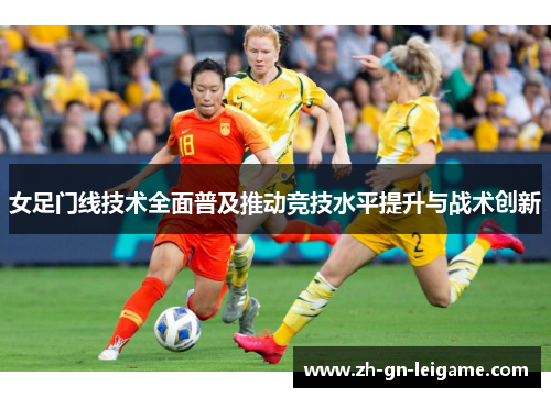 女足门线技术全面普及推动竞技水平提升与战术创新