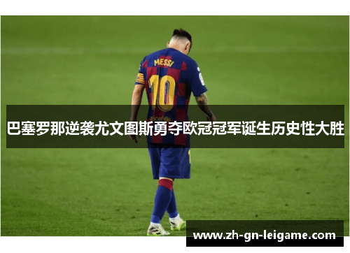 巴塞罗那逆袭尤文图斯勇夺欧冠冠军诞生历史性大胜