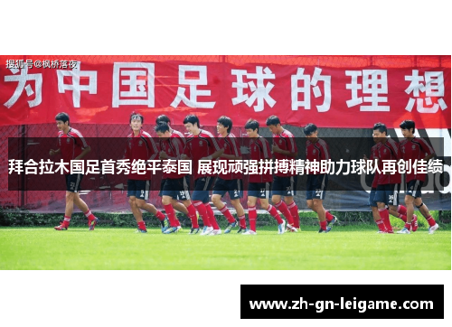 拜合拉木国足首秀绝平泰国 展现顽强拼搏精神助力球队再创佳绩 拜合拉木国足首秀绝平泰国 展现顽强拼搏精神助力球队再创佳绩