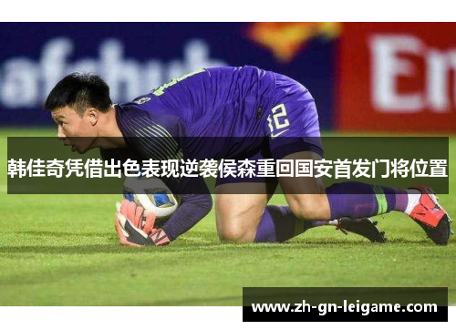 韩佳奇凭借出色表现逆袭侯森重回国安首发门将位置