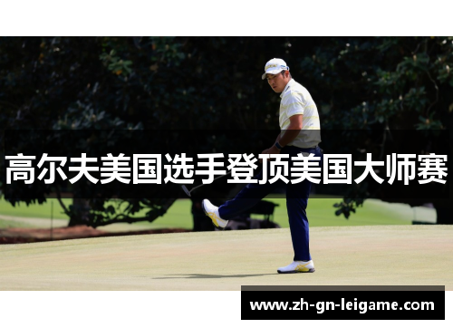 高尔夫美国选手登顶美国大师赛 高尔夫美国选手登顶美国大师赛