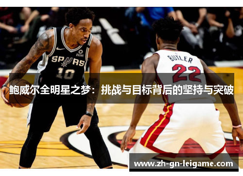 鲍威尔全明星之梦:挑战与目标背后的坚持与突破 鲍威尔全明星之梦:挑战与目标背后的坚持与突破