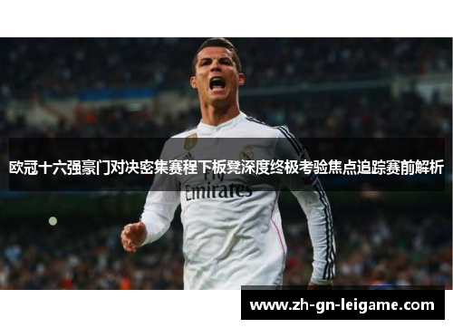 欧冠十六强豪门对决密集赛程下板凳深度终极考验焦点追踪赛前解析